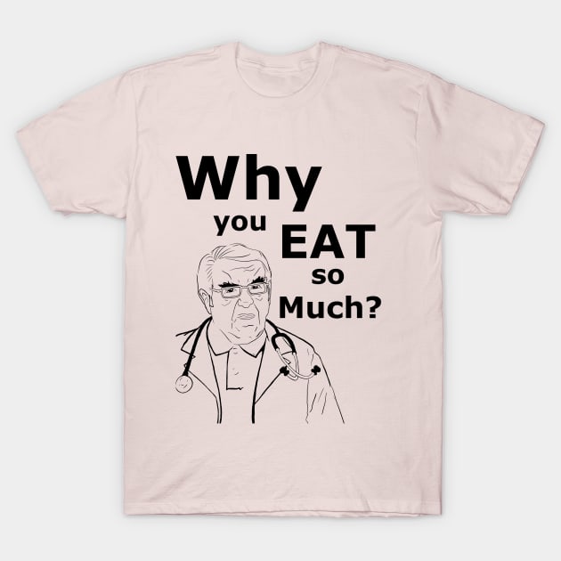 Dr. Now Why you eat so much! T-Shirt by JannTastic